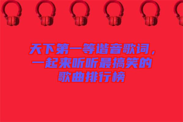 天下第一等諧音歌詞，一起來聽聽最搞笑的歌曲排行榜