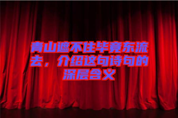 青山遮不住畢竟東流去，介紹這句詩句的深層含義