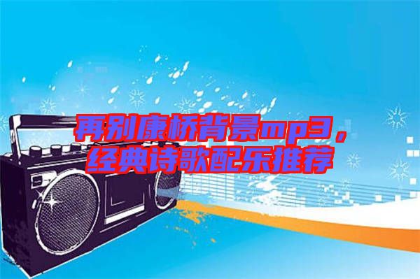 再別康橋背景mp3，經(jīng)典詩(shī)歌配樂(lè)推薦