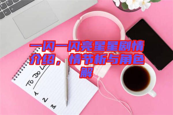 一閃一閃亮星星劇情介紹，情節(jié)析與角色解