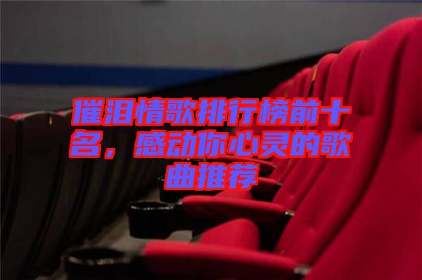 催淚情歌排行榜前十名，感動(dòng)你心靈的歌曲推薦