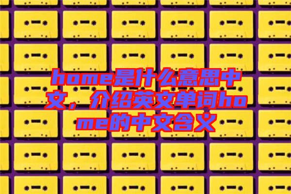 home是什么意思中文，介紹英文單詞home的中文含義