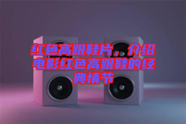 紅色高跟鞋片，介紹電影紅色高跟鞋的經(jīng)典情節(jié)