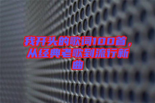 我開頭的歌詞100首，從經典老歌到流行新曲