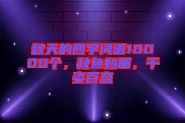 秋天的四字詞語(yǔ)10000個(gè)，秋色如畫(huà)，千姿百態(tài)