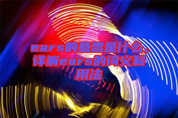 ears的意思是什么，詳解ears的詞義和用法