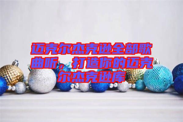 邁克爾杰克遜全部歌曲聽，打造你的邁克爾杰克遜庫