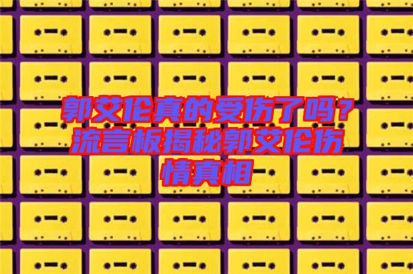 郭艾倫真的受傷了嗎？流言板揭秘郭艾倫傷情真相