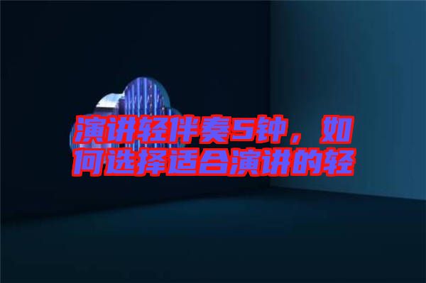 演講輕伴奏5鐘，如何選擇適合演講的輕