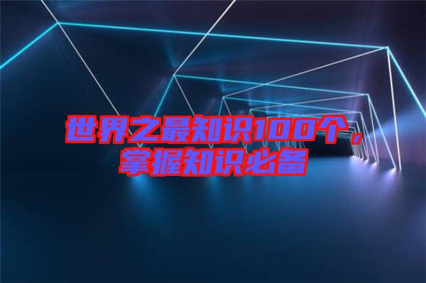 世界之最知識(shí)100個(gè)，掌握知識(shí)必備