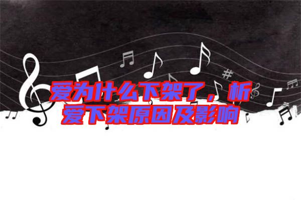 愛為什么下架了，析愛下架原因及影響