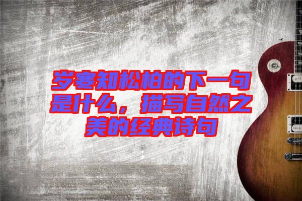 歲寒知松柏的下一句是什么，描寫自然之美的經(jīng)典詩句