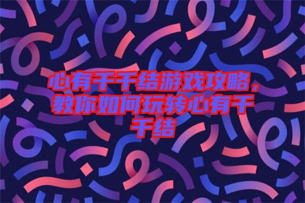 心有千千結游戲攻略，教你如何玩轉心有千千結