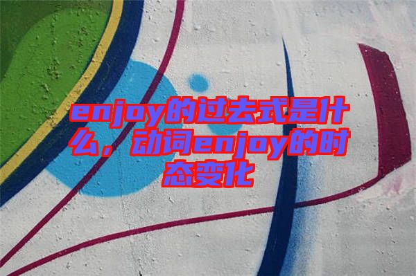 enjoy的過去式是什么，動詞enjoy的時態(tài)變化