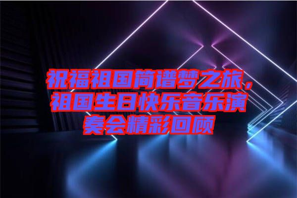 祝福祖國簡譜夢之旅，祖國生日快樂音樂演奏會精彩回顧