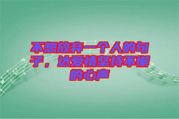 不想放棄一個(gè)人的句子，達(dá)愛情堅(jiān)持不懈的心聲