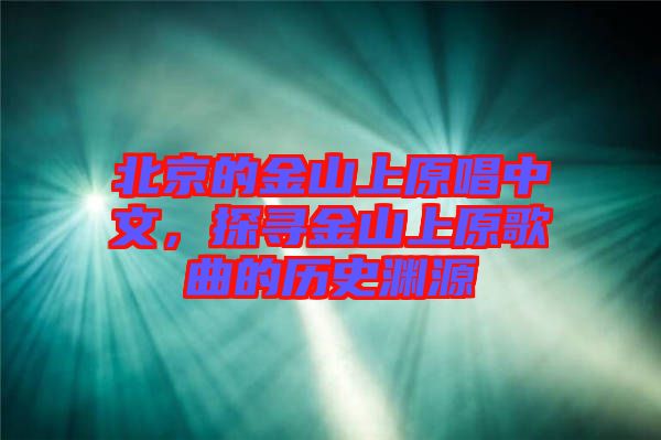 北京的金山上原唱中文，探尋金山上原歌曲的歷史淵源