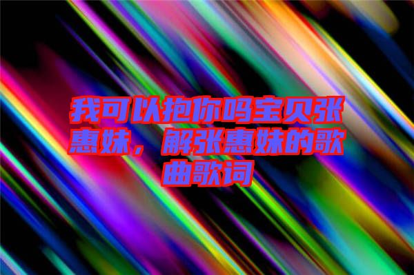 我可以抱你嗎寶貝張惠妹，解張惠妹的歌曲歌詞