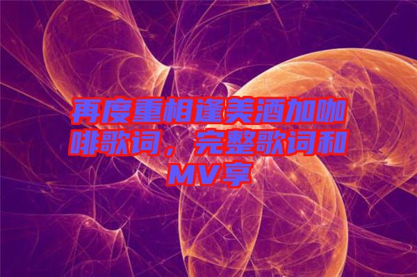 再度重相逢美酒加咖啡歌詞，完整歌詞和MV享