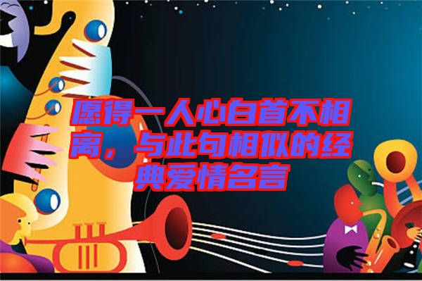 愿得一人心白首不相離，與此句相似的經(jīng)典愛情名言