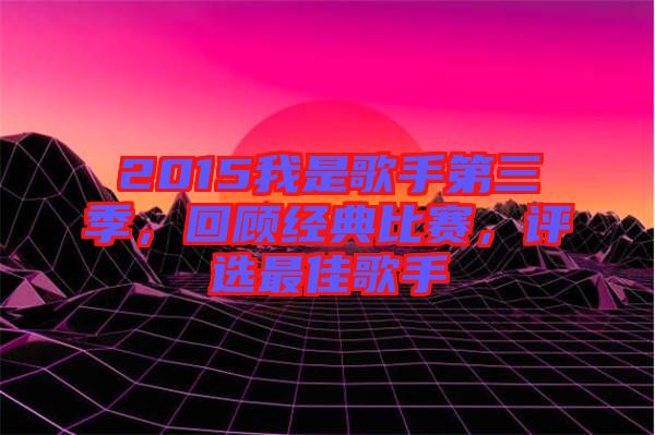 2015我是歌手第三季，回顧經(jīng)典比賽，評(píng)選最佳歌手