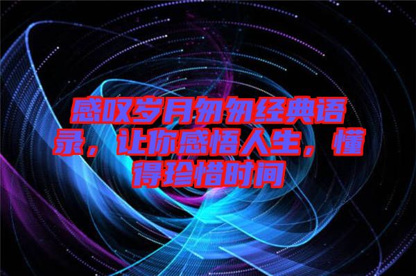 感嘆歲月匆匆經典語錄，讓你感悟人生，懂得珍惜時間