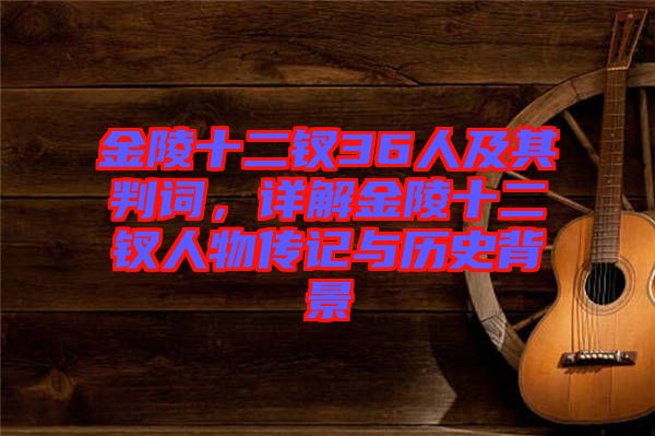 金陵十二釵36人及其判詞，詳解金陵十二釵人物傳記與歷史背景