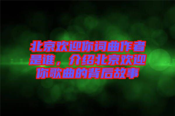 北京歡迎你詞曲作者是誰(shuí)，介紹北京歡迎你歌曲的背后故事
