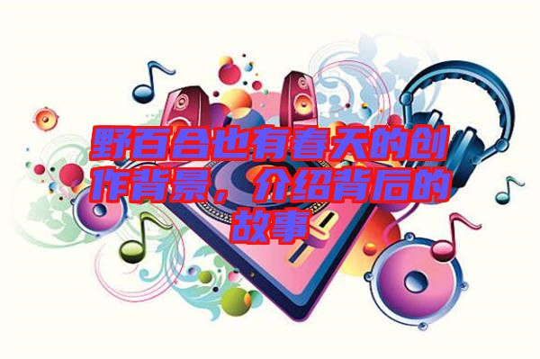 野百合也有春天的創(chuàng)作背景，介紹背后的故事