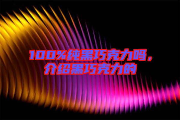 100%純黑巧克力嗎，介紹黑巧克力的