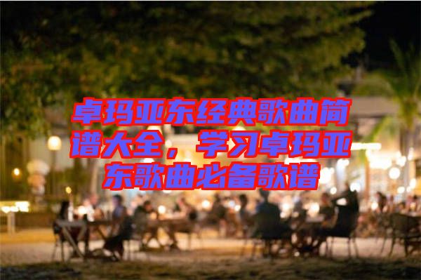 卓瑪亞東經(jīng)典歌曲簡譜大全，學(xué)習(xí)卓瑪亞東歌曲必備歌譜