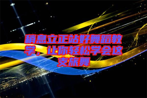 稍息立正站好舞蹈教學，讓你輕松學會這支旅舞