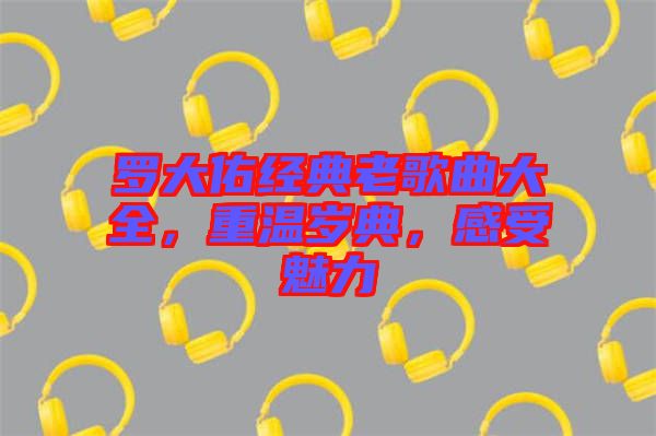 羅大佑經(jīng)典老歌曲大全，重溫歲典，感受魅力