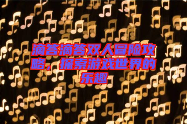 滴答滴答雙人冒險(xiǎn)攻略，探索游戲世界的樂趣