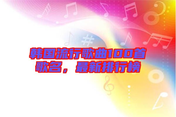 韓國流行歌曲100首歌名，最新排行榜