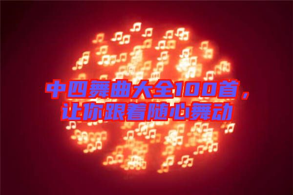 中四舞曲大全100首，讓你跟著隨心舞動(dòng)