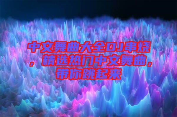中文舞曲大全DJ串燒，精選熱門中文舞曲，帶你跳起來(lái)