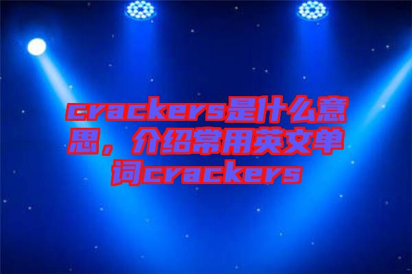 crackers是什么意思，介紹常用英文單詞crackers