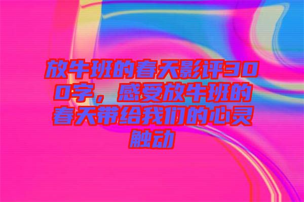 放牛班的春天影評300字，感受放牛班的春天帶給我們的心靈觸動