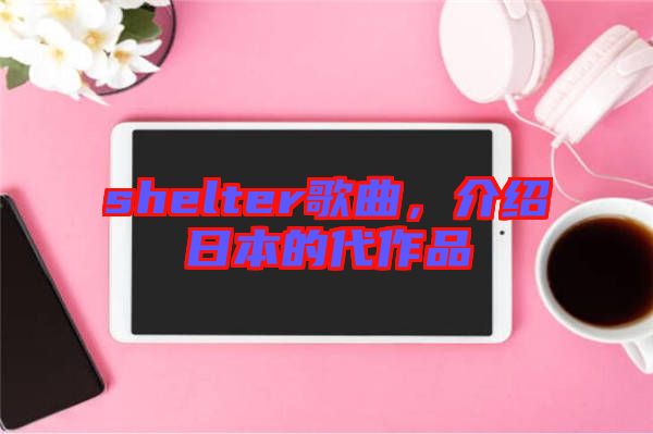 shelter歌曲，介紹日本的代作品