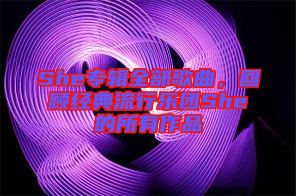 She專(zhuān)輯全部歌曲，回顧經(jīng)典流行樂(lè)團(tuán)She的所有作品