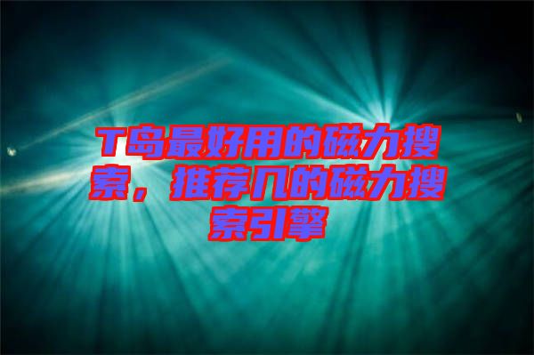 T島最好用的磁力搜索，推薦幾的磁力搜索引擎