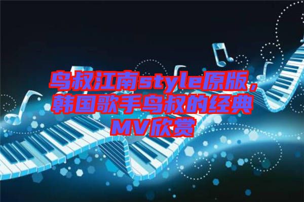 鳥叔江南style原版，韓國歌手鳥叔的經(jīng)典MV欣賞