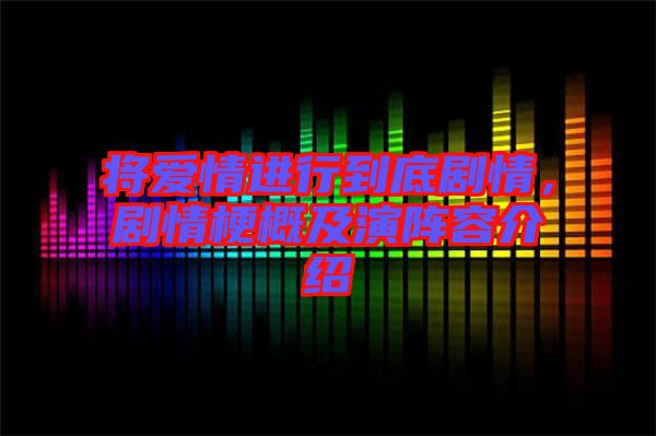 將愛(ài)情進(jìn)行到底劇情，劇情梗概及演陣容介紹