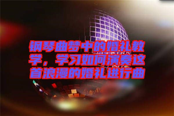 鋼琴曲夢中的婚禮教學，學習如何演奏這首浪漫的婚禮進行曲