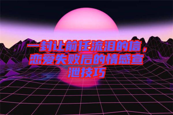 一封讓前任流淚的信，戀愛失敗后的情感宣泄技巧