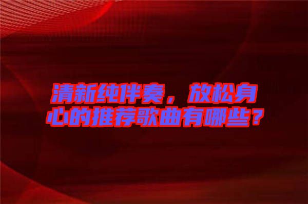 清新純伴奏，放松身心的推薦歌曲有哪些？