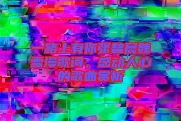 一路上有你張碧晨魏雪漫歌詞，感動(dòng)人心的歌曲賞析