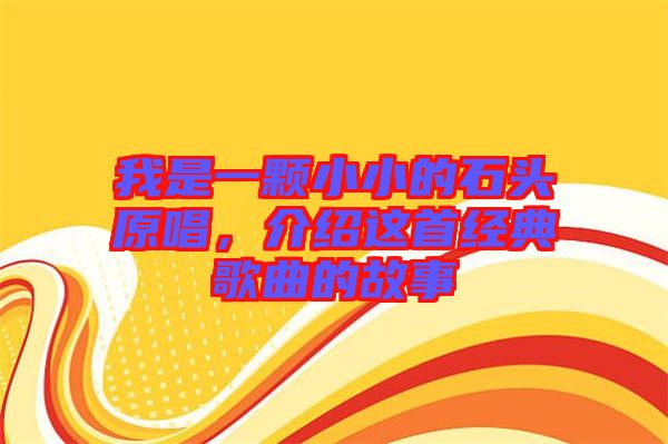 我是一顆小小的石頭原唱，介紹這首經(jīng)典歌曲的故事