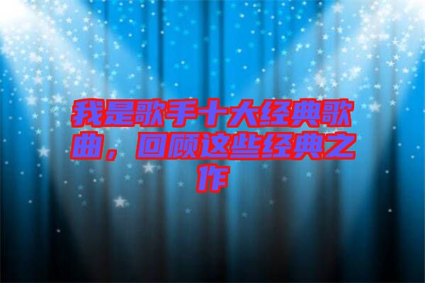 我是歌手十大經(jīng)典歌曲，回顧這些經(jīng)典之作